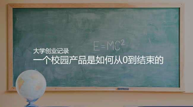 我的大學(xué)創(chuàng)業(yè)記錄：一個(gè)校園產(chǎn)品是如何從0到結(jié)束的